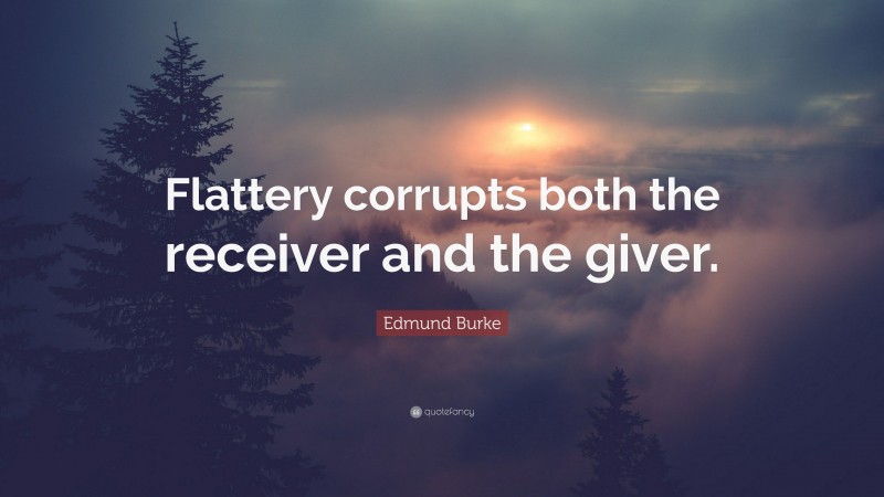 Edmund Burke Quote: “Flattery corrupts both the receiver and the giver.”