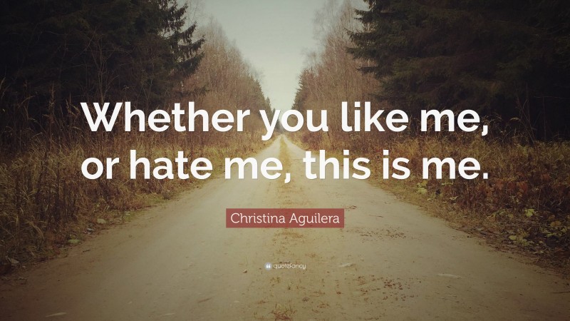 Christina Aguilera Quote: “Whether you like me, or hate me, this is me.”
