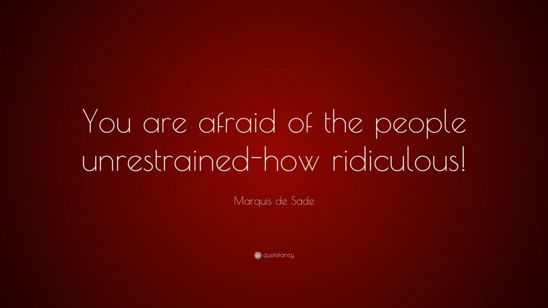 Marquis de Sade Quote: “You are afraid of the people unrestrained-how ridiculous!”