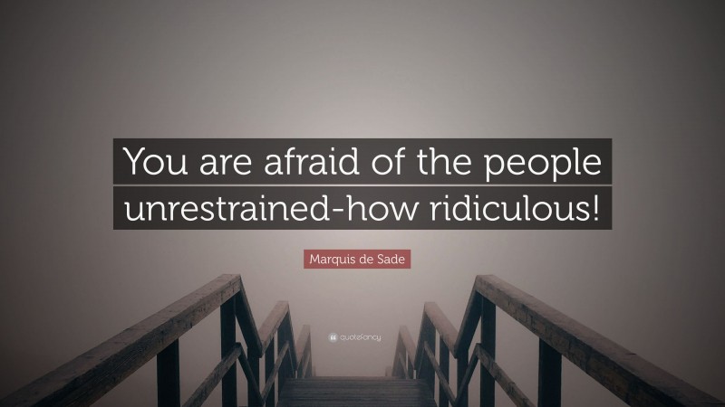 Marquis de Sade Quote: “You are afraid of the people unrestrained-how ridiculous!”