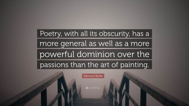 Edmund Burke Quote: “Poetry, with all its obscurity, has a more general as well as a more powerful dominion over the passions than the art of painting.”