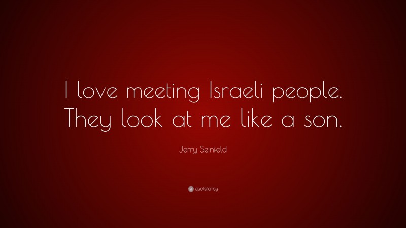 Jerry Seinfeld Quote: “I love meeting Israeli people. They look at me like a son.”