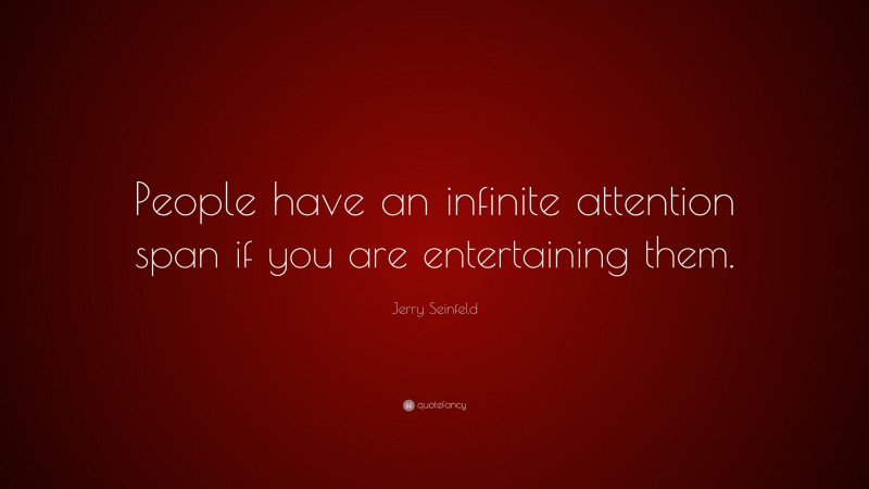 Jerry Seinfeld Quote: “People have an infinite attention span if you are entertaining them.”