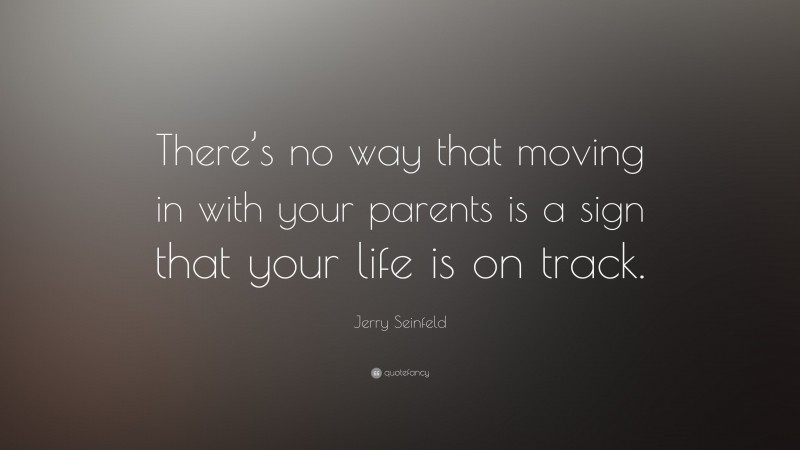Jerry Seinfeld Quote: “There’s no way that moving in with your parents is a sign that your life is on track.”