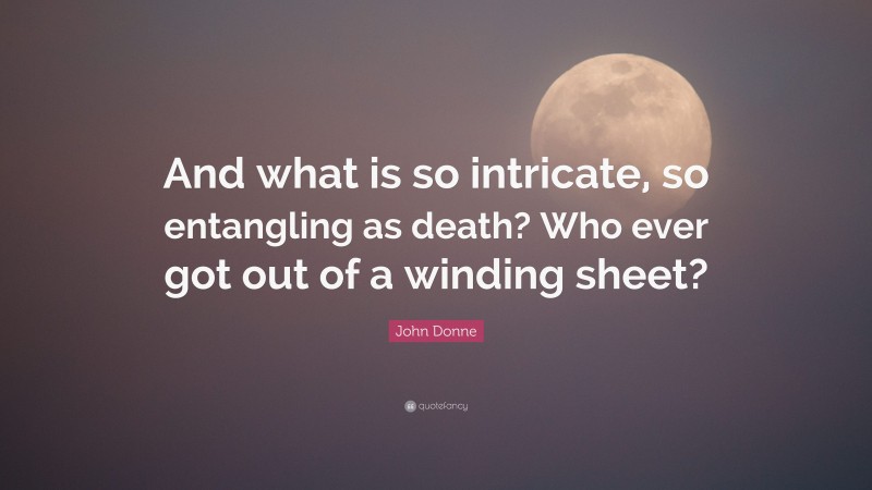 John Donne Quote: “And what is so intricate, so entangling as death? Who ever got out of a winding sheet?”
