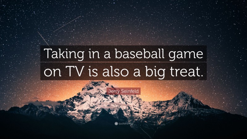 Jerry Seinfeld Quote: “Taking in a baseball game on TV is also a big treat.”
