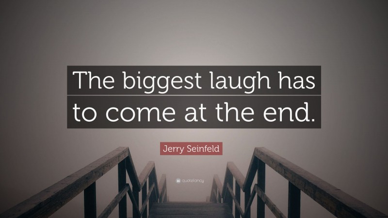 Jerry Seinfeld Quote: “The biggest laugh has to come at the end.”