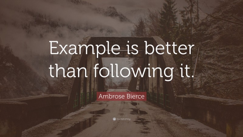Ambrose Bierce Quote: “Example is better than following it.”