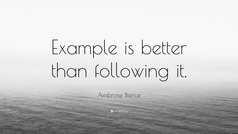 Ambrose Bierce Quote: “Example is better than following it.”