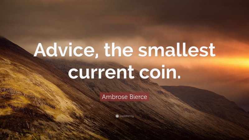 Ambrose Bierce Quote: “Advice, the smallest current coin.”