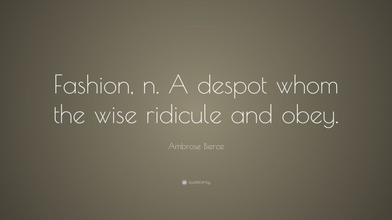 Ambrose Bierce Quote: “Fashion, n. A despot whom the wise ridicule and obey.”
