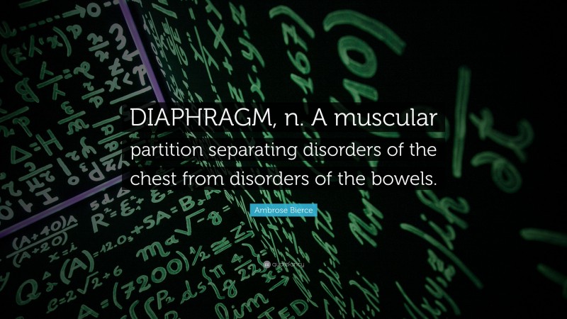 Ambrose Bierce Quote: “DIAPHRAGM, n. A muscular partition separating disorders of the chest from disorders of the bowels.”