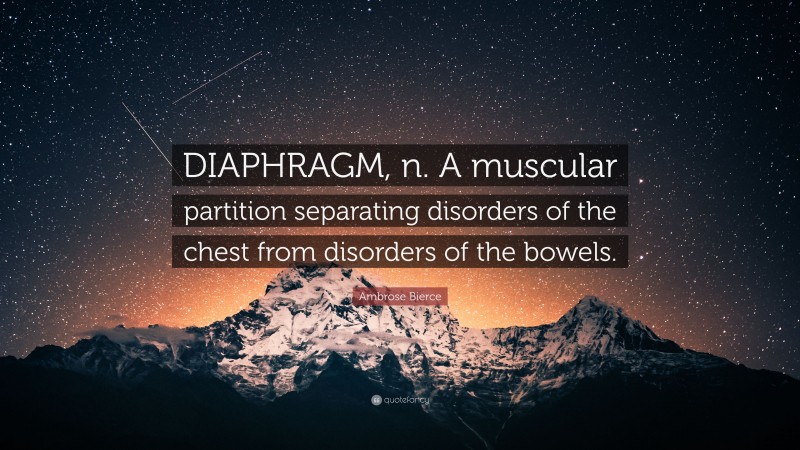 Ambrose Bierce Quote: “DIAPHRAGM, n. A muscular partition separating disorders of the chest from disorders of the bowels.”