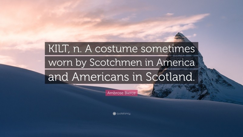 Ambrose Bierce Quote: “KILT, n. A costume sometimes worn by Scotchmen in America and Americans in Scotland.”