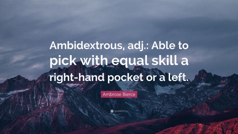 Ambrose Bierce Quote: “Ambidextrous, adj.: Able to pick with equal skill a right-hand pocket or a left.”