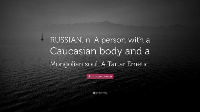 Ambrose Bierce Quote: “RUSSIAN, n. A person with a Caucasian body and a Mongolian soul. A Tartar Emetic.”