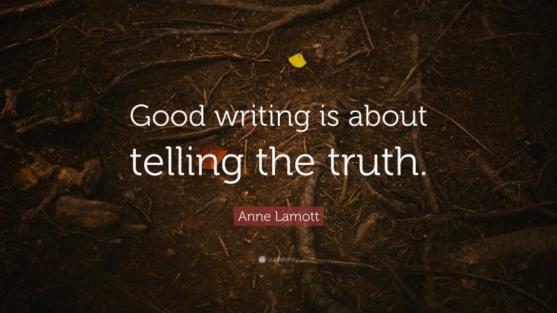 Anne Lamott Quote: “Good writing is about telling the truth.”
