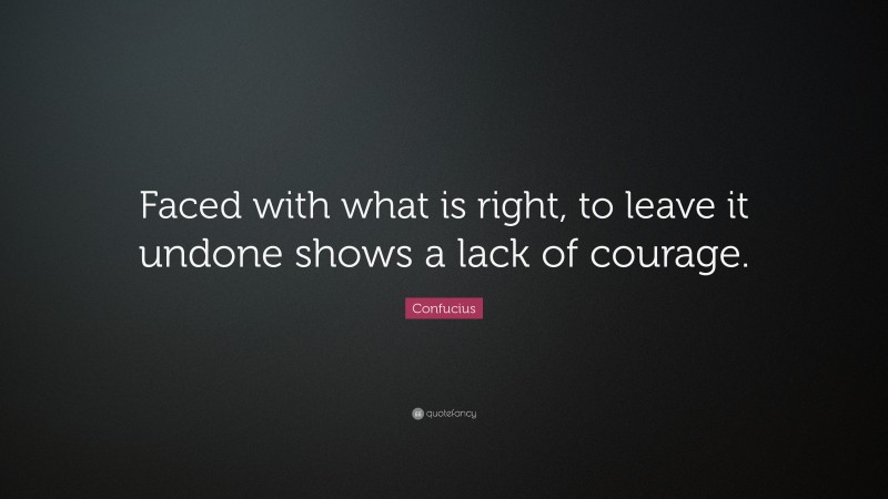 Confucius Quote: “Faced with what is right, to leave it undone shows a lack of courage.”