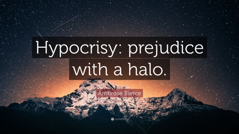 Ambrose Bierce Quote: “Hypocrisy: prejudice with a halo.”