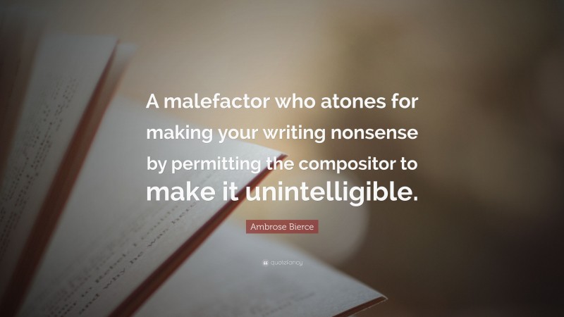 Ambrose Bierce Quote: “A malefactor who atones for making your writing nonsense by permitting the compositor to make it unintelligible.”
