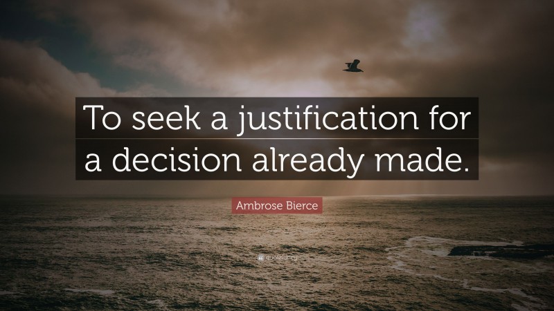 Ambrose Bierce Quote: “To seek a justification for a decision already made.”