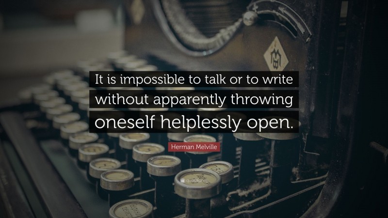 Herman Melville Quote: “It is impossible to talk or to write without apparently throwing oneself helplessly open.”