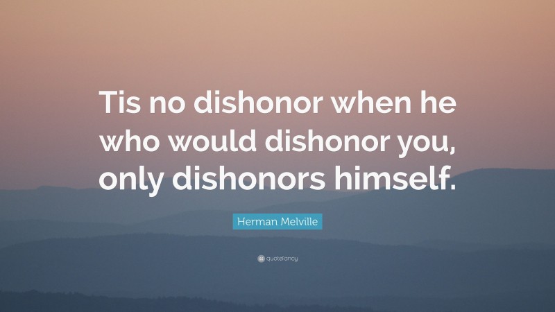 Herman Melville Quote: “Tis no dishonor when he who would dishonor you, only dishonors himself.”
