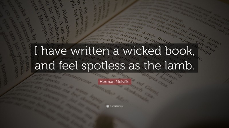 Herman Melville Quote: “I have written a wicked book, and feel spotless as the lamb.”