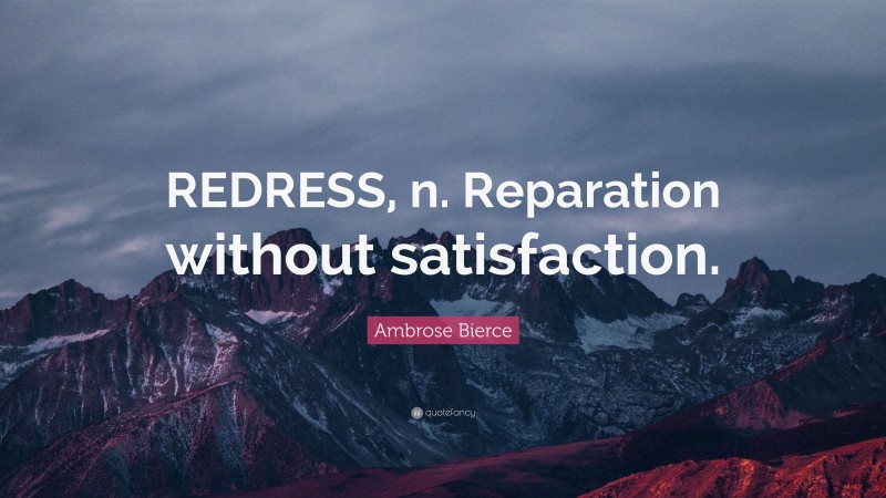 Ambrose Bierce Quote: “REDRESS, n. Reparation without satisfaction.”