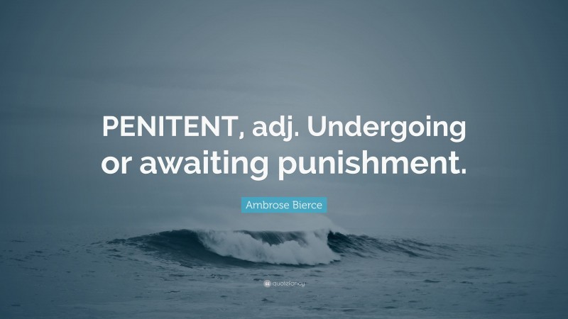 Ambrose Bierce Quote: “PENITENT, adj. Undergoing or awaiting punishment.”