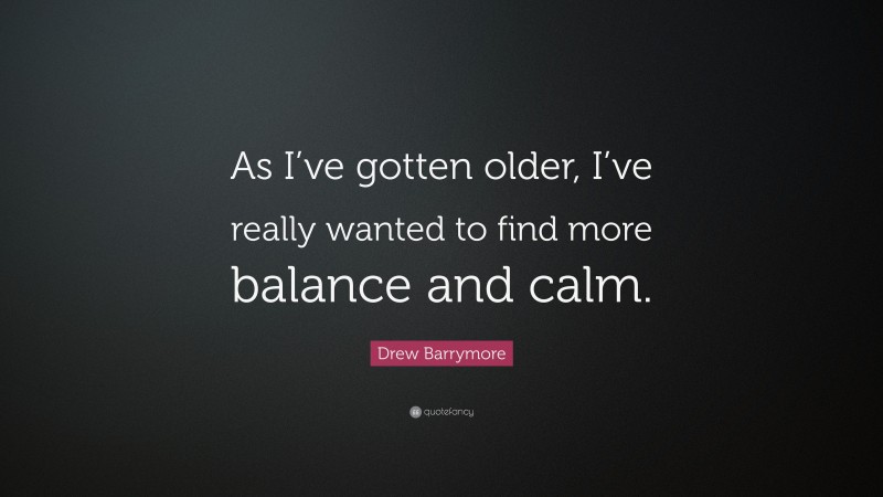 Drew Barrymore Quote: “As I’ve gotten older, I’ve really wanted to find more balance and calm.”