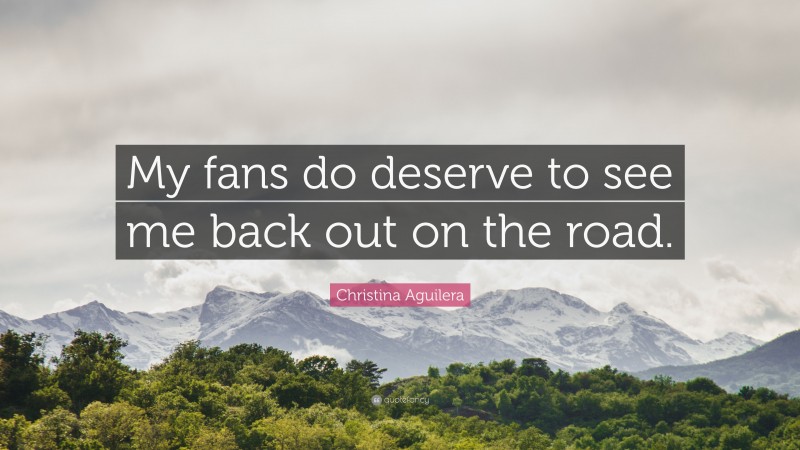 Christina Aguilera Quote: “My fans do deserve to see me back out on the road.”