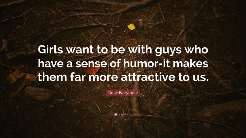 Drew Barrymore Quote: “Girls want to be with guys who have a sense of humor-it makes them far more attractive to us.”
