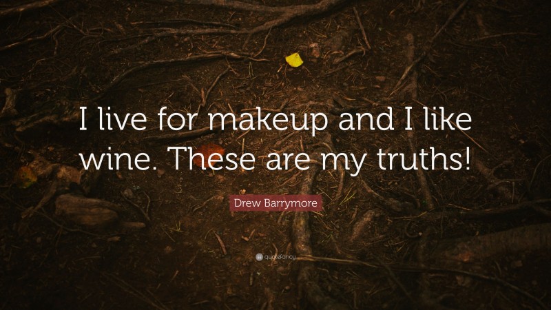 Drew Barrymore Quote: “I live for makeup and I like wine. These are my truths!”