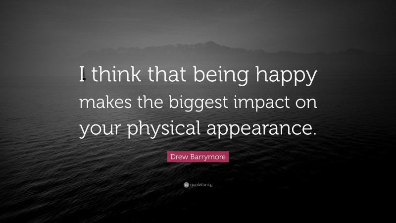 Drew Barrymore Quote: “I think that being happy makes the biggest impact on your physical appearance.”