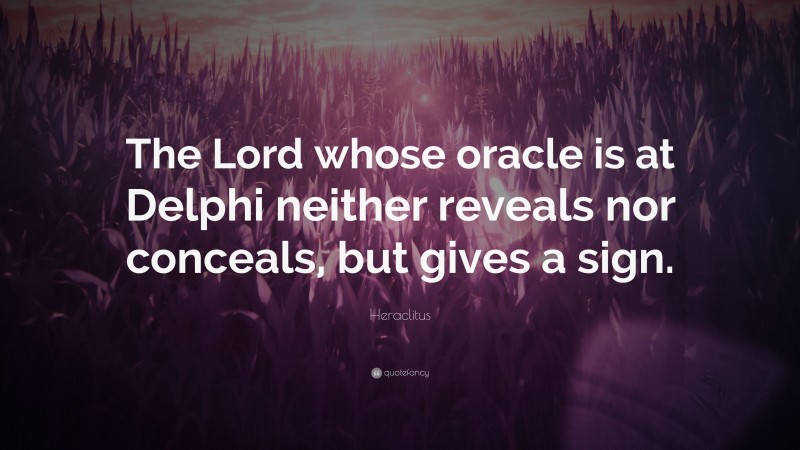 Heraclitus Quote: “The Lord whose oracle is at Delphi neither reveals nor conceals, but gives a sign.”