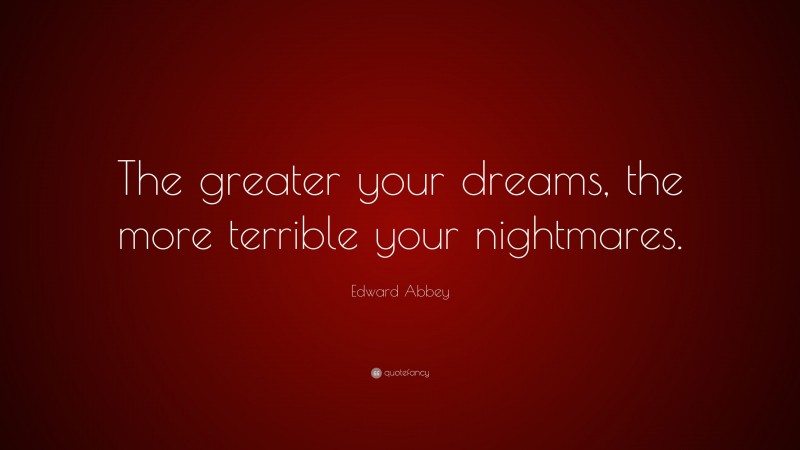 Edward Abbey Quote: “The greater your dreams, the more terrible your nightmares.”