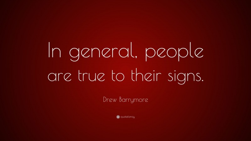 Drew Barrymore Quote: “In general, people are true to their signs.”