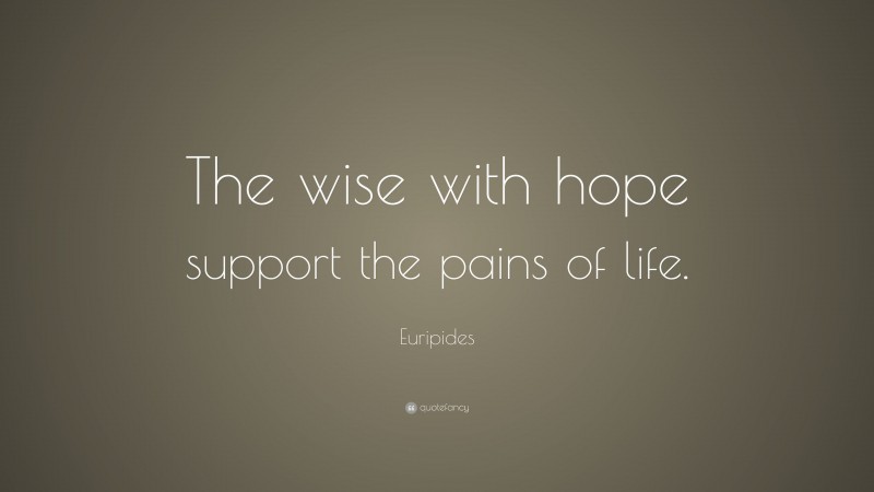 Euripides Quote: “The wise with hope support the pains of life.”