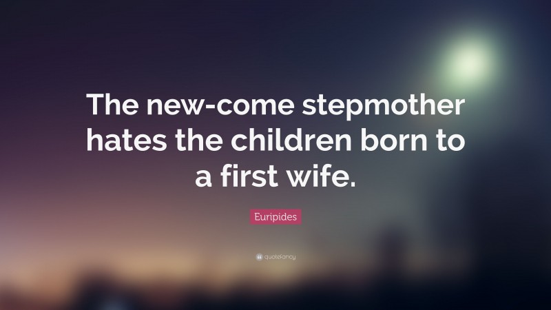 Euripides Quote: “The new-come stepmother hates the children born to a first wife.”
