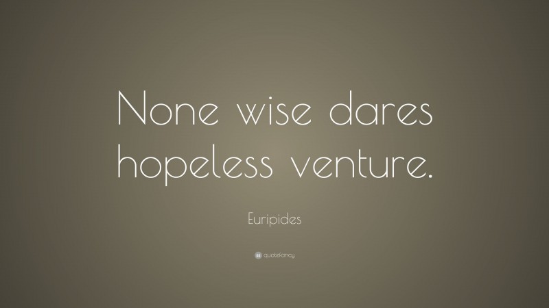 Euripides Quote: “None wise dares hopeless venture.”