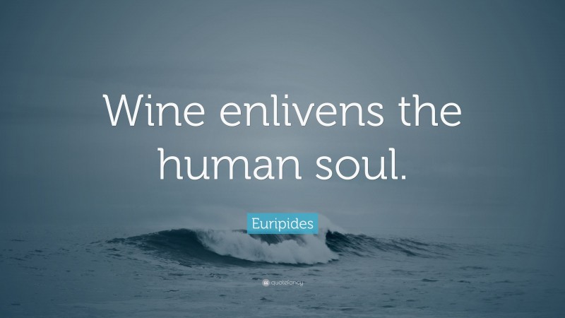 Euripides Quote: “Wine enlivens the human soul.”