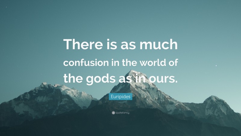 Euripides Quote: “There is as much confusion in the world of the gods as in ours.”