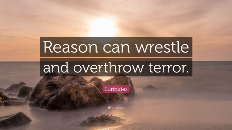 Euripides Quote: “Reason can wrestle and overthrow terror.”