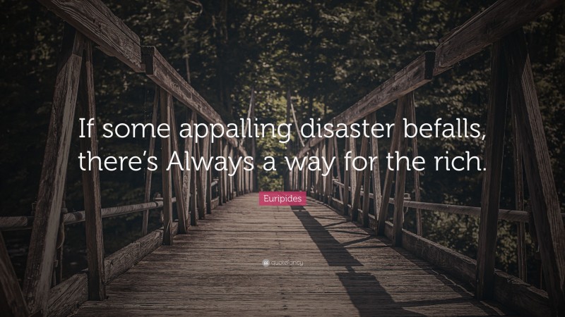Euripides Quote: “If some appalling disaster befalls, there’s Always a way for the rich.”
