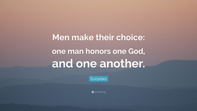 Euripides Quote: “Men make their choice: one man honors one God, and one another.”