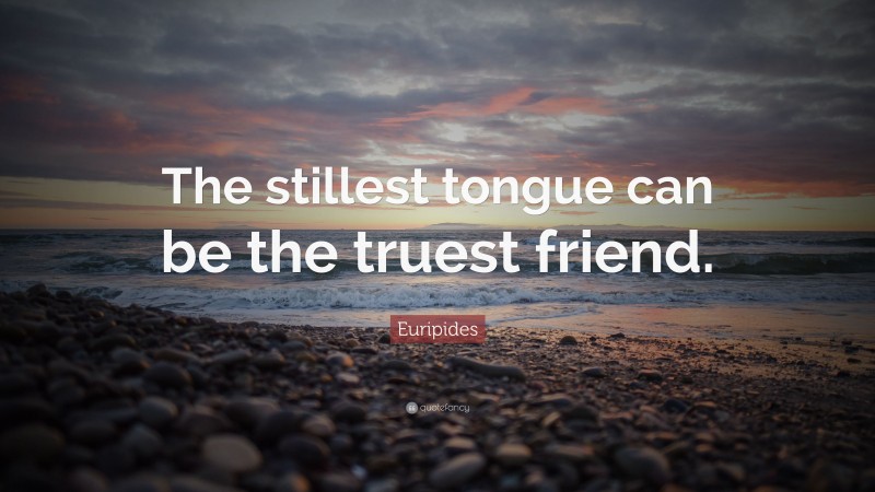 Euripides Quote: “The stillest tongue can be the truest friend.”