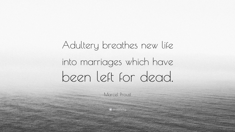 Marcel Proust Quote: “Adultery breathes new life into marriages which have been left for dead.”