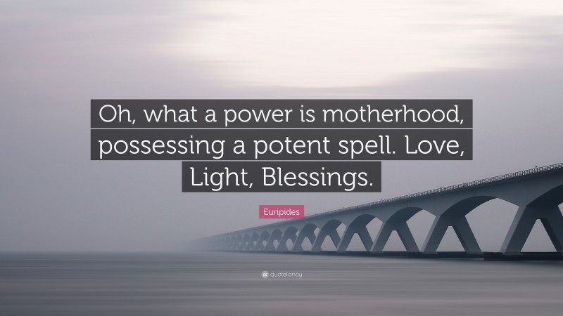 Euripides Quote: “Oh, what a power is motherhood, possessing a potent spell. Love, Light, Blessings.”