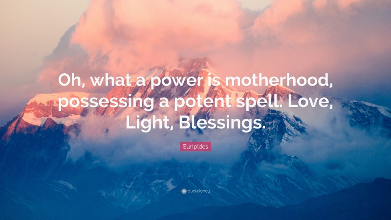 Euripides Quote: “Oh, what a power is motherhood, possessing a potent spell. Love, Light, Blessings.”